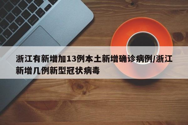 浙江有新增加13例本土新增确诊病例/浙江新增几例新型冠状病毒