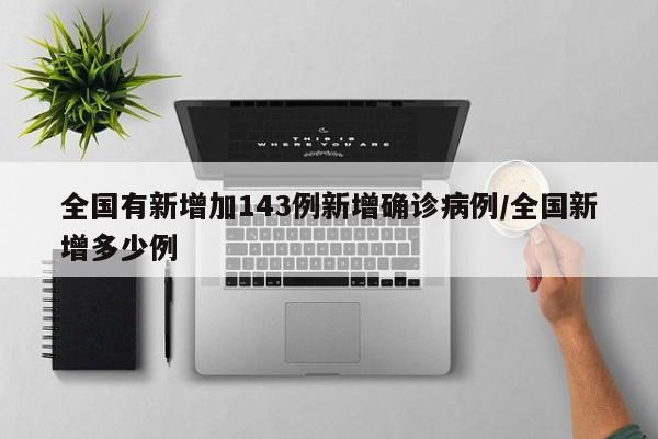全国有新增加143例新增确诊病例/全国新增多少例