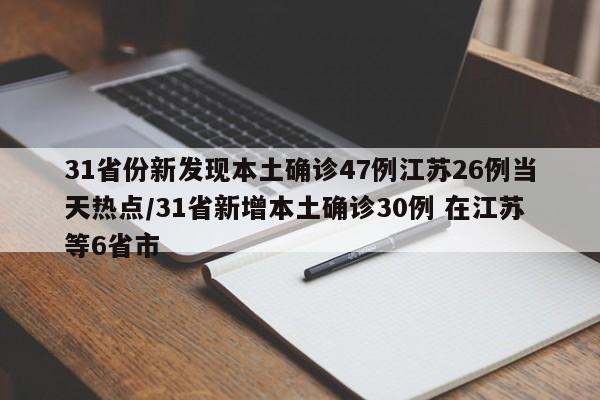31省份新发现本土确诊47例江苏26例当天热点/31省新增本土确诊30例 在江苏等6省市