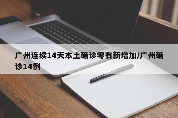 广州连续14天本土确诊零有新增加/广州确诊14例