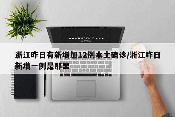 浙江昨日有新增加12例本土确诊/浙江昨日新增一例是那里