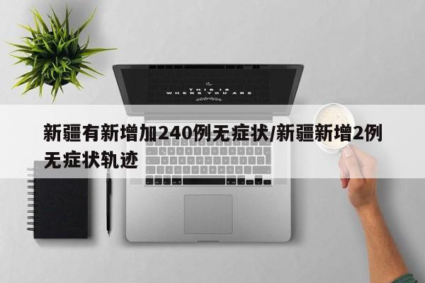 新疆有新增加240例无症状/新疆新增2例无症状轨迹