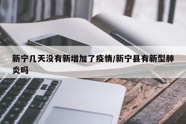 新宁几天没有新增加了疫情/新宁县有新型肺炎吗