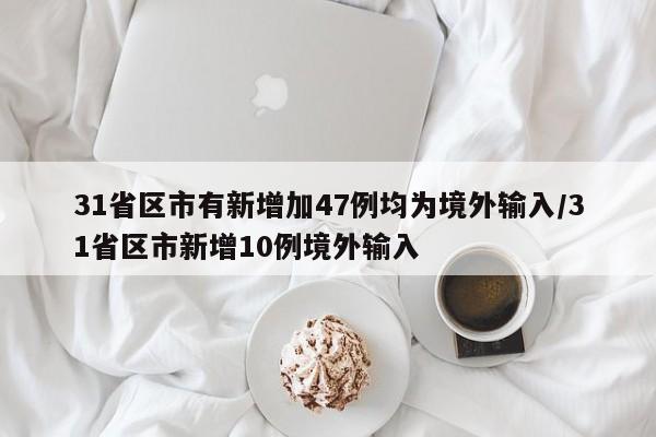 31省区市有新增加47例均为境外输入/31省区市新增10例境外输入