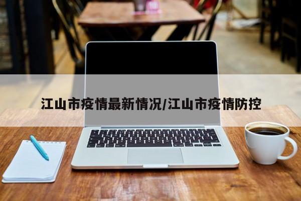江山市疫情最新情况/江山市疫情防控