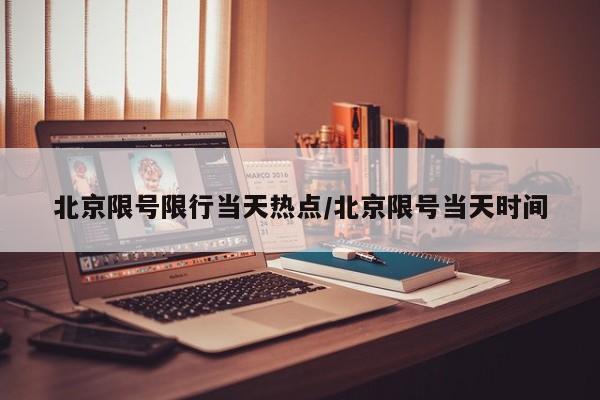 北京限号限行当天热点/北京限号当天时间
