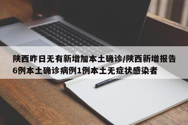 陕西昨日无有新增加本土确诊/陕西新增报告6例本土确诊病例1例本土无症状感染者