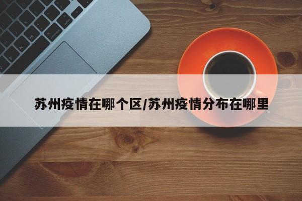 苏州疫情在哪个区/苏州疫情分布在哪里