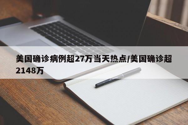 美国确诊病例超27万当天热点/美国确诊超2148万
