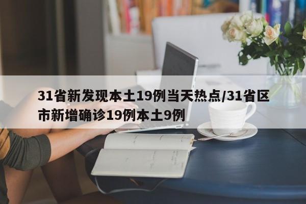 31省新发现本土19例当天热点/31省区市新增确诊19例本土9例