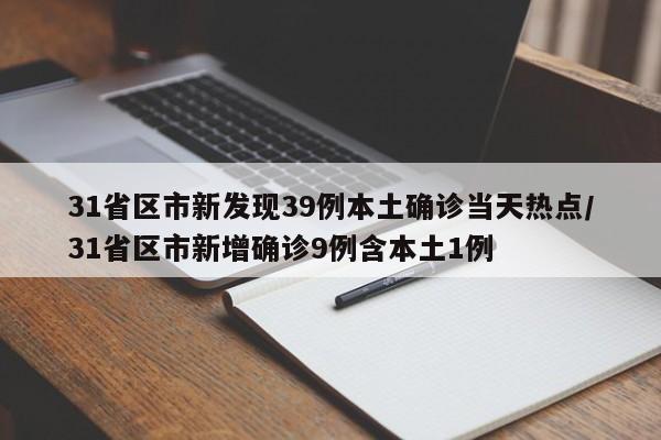 31省区市新发现39例本土确诊当天热点/31省区市新增确诊9例含本土1例
